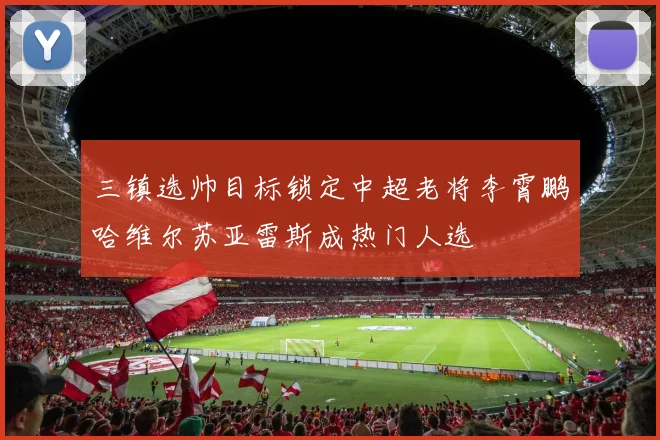 三镇选帅目标锁定中超老将李霄鹏哈维尔苏亚雷斯成热门人选