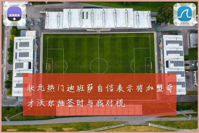 状元热门迪班萨自信表示将加盟奇才沃尔抽签时与我对视