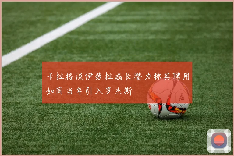 卡拉格谈伊劳拉成长潜力称其聘用如同当年引入罗杰斯