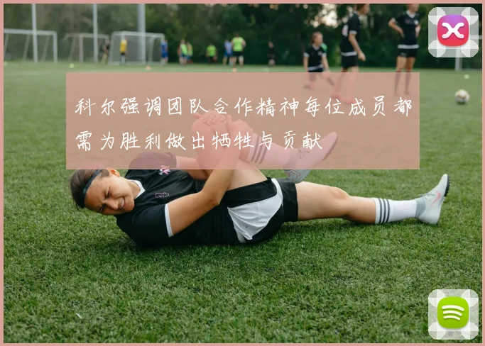 科尔强调团队合作精神每位成员都需为胜利做出牺牲与贡献