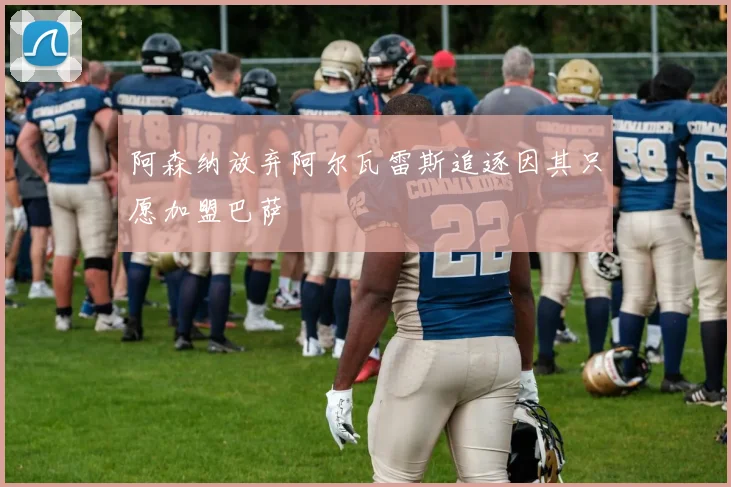 阿森纳放弃阿尔瓦雷斯追逐因其只愿加盟巴萨