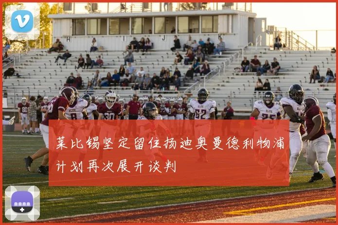 莱比锡坚定留住扬迪奥曼德利物浦计划再次展开谈判