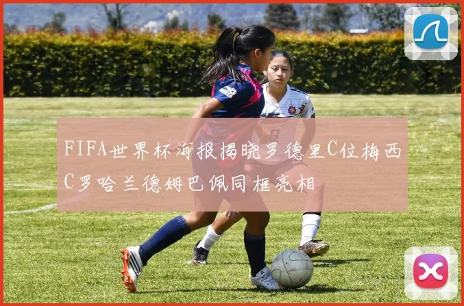 FIFA世界杯海报揭晓罗德里C位梅西C罗哈兰德姆巴佩同框亮相