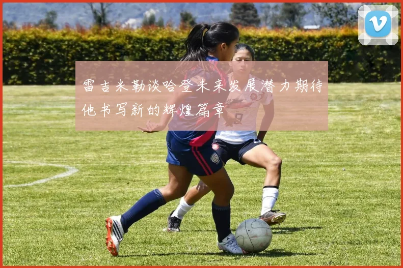 雷吉米勒谈哈登未来发展潜力期待他书写新的辉煌篇章