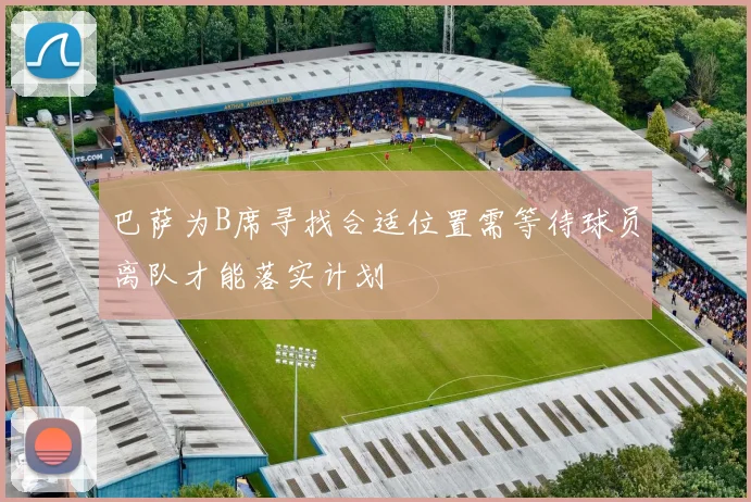 巴萨为B席寻找合适位置需等待球员离队才能落实计划