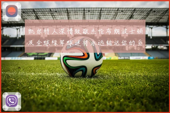 凯尔特人深情致敬杰伦布朗波士顿及全球绿军球迷将永远铭记你的贡献